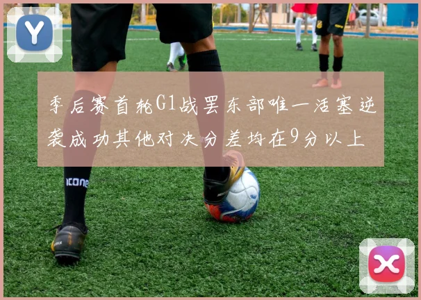 季后赛首轮G1战罢东部唯一活塞逆袭成功其他对决分差均在9分以上