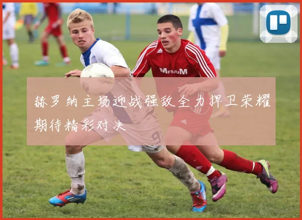 赫罗纳主场迎战强敌全力捍卫荣耀期待精彩对决