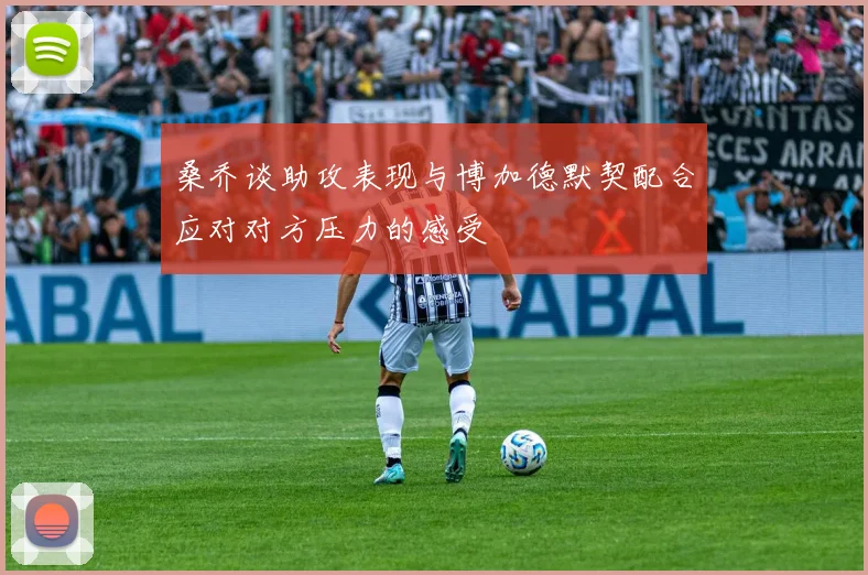 桑乔谈助攻表现与博加德默契配合应对对方压力的感受